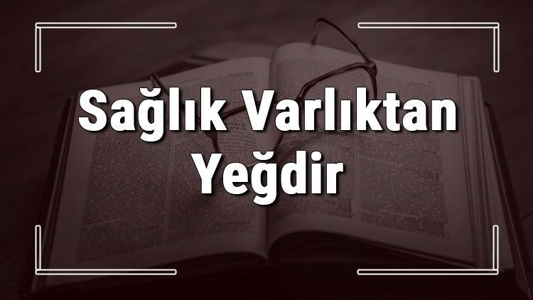 Sağlık Varlıktan Yeğdir atasözünün anlamı ve örnek cümle içinde kullanımı (TDK)