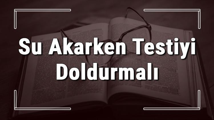 Su Akarken Testiyi Doldurmalı atasözünün anlamı ve örnek cümle içinde kullanımı (TDK)