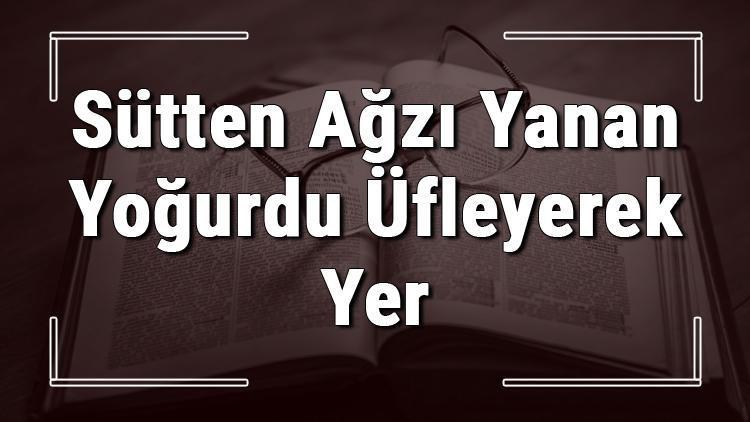 Sütten Ağzı Yanan Yoğurdu Üfleyerek Yer atasözünün anlamı ve örnek cümle içinde kullanımı (TDK)