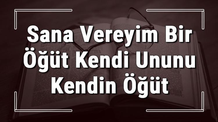 Sana Vereyim Bir Öğüt Kendi Ununu Kendin Öğüt atasözünün anlamı ve örnek cümle içinde kullanımı (TDK)