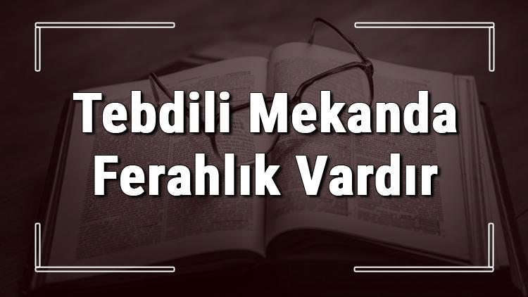 Tebdili Mekanda Ferahlık Vardır atasözünün anlamı ve örnek cümle içinde kullanımı (TDK)