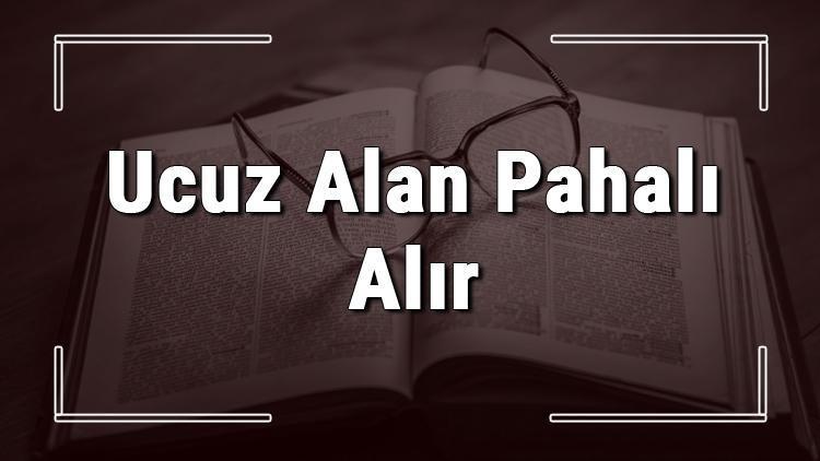 Ucuz Alan Pahalı Alır atasözünün anlamı ve örnek cümle içinde kullanımı (TDK)