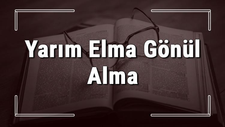 Yarım Elma Gönül Alma atasözünün anlamı ve örnek cümle içinde kullanımı (TDK)