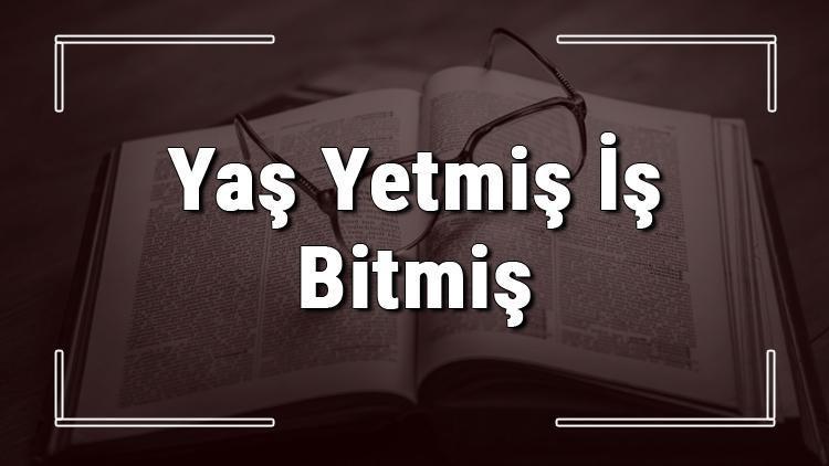 Yaş Yetmiş İş Bitmiş atasözünün anlamı ve örnek cümle içinde kullanımı (TDK)