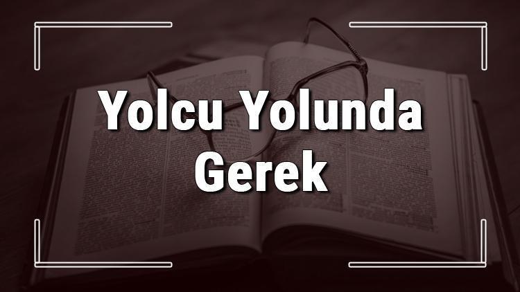 Yolcu Yolunda Gerek atasözünün anlamı ve örnek cümle içinde kullanımı (TDK)