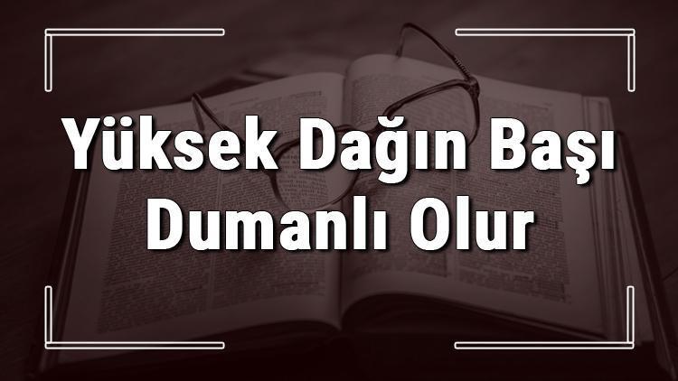 Yüksek Dağın Başı Dumanlı Olur atasözünün anlamı ve örnek cümle içinde kullanımı (TDK)