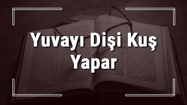 Yuvayı Dişi Kuş Yapar atasözünün anlamı ve örnek cümle içinde kullanımı (TDK)