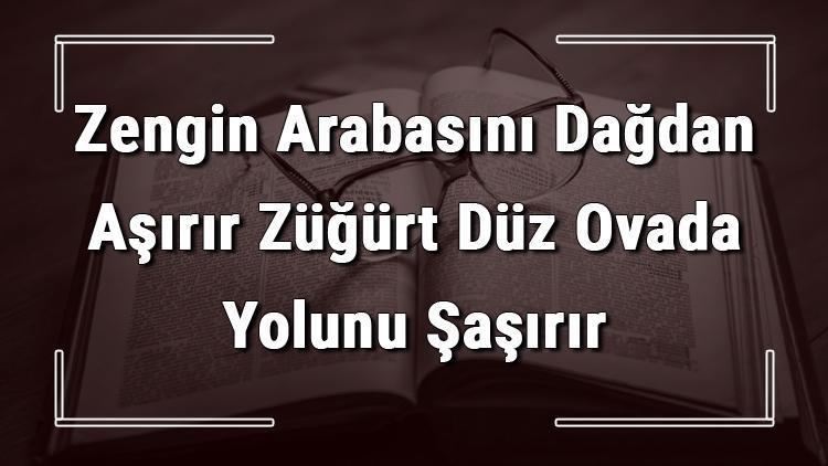 Zengin Arabasını Dağdan Aşırır Züğürt Düz Ovada Yolunu Şaşırır atasözünün anlamı ve örnek cümle içinde kullanımı (TDK)