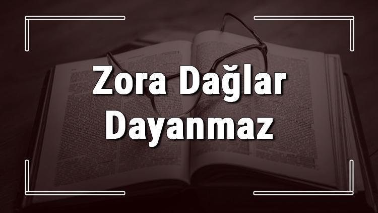 Zora Dağlar Dayanmaz atasözünün anlamı ve örnek cümle içinde kullanımı (TDK)