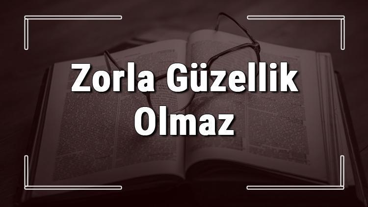 Zorla Güzellik Olmaz atasözünün anlamı ve örnek cümle içinde kullanımı (TDK)