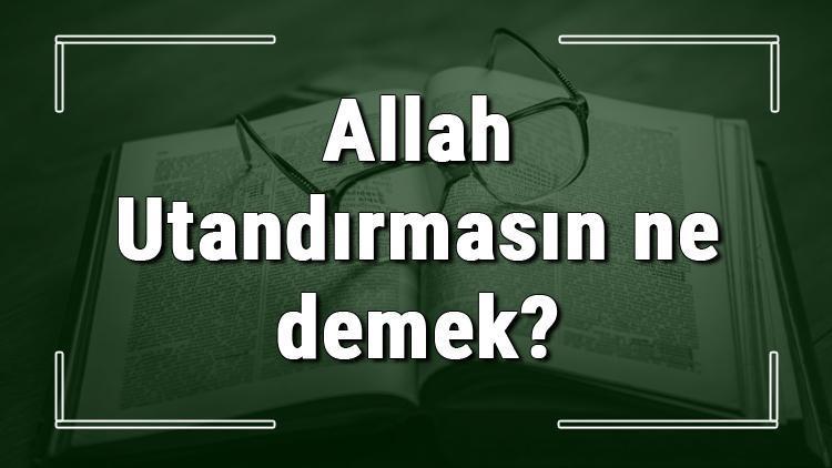 Allah Utandırmasın deyiminin anlamı ve cümle içinde örnek kullanımı (TDK)