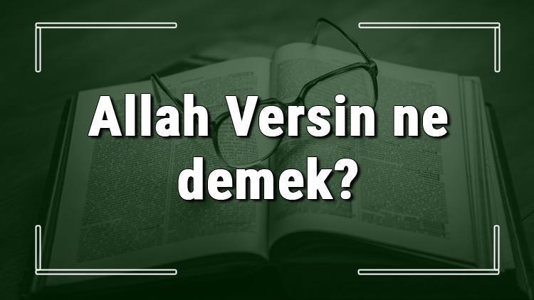 Allah Versin ne demek Allah Versin deyiminin anlamı ve cümle içinde örnek kullanımı (TDK)