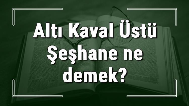 Altı Kaval Üstü Şeşhane ne demek Altı Kaval Üstü Şeşhane deyiminin anlamı ve cümle içinde örnek kullanımı (TDK)