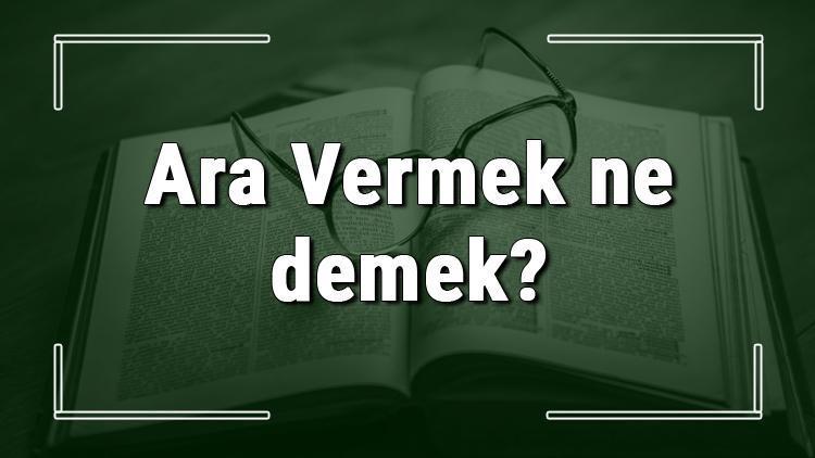 Ara Vermek ne demek Ara Vermek deyiminin anlamı ve cümle içinde örnek kullanımı (TDK)