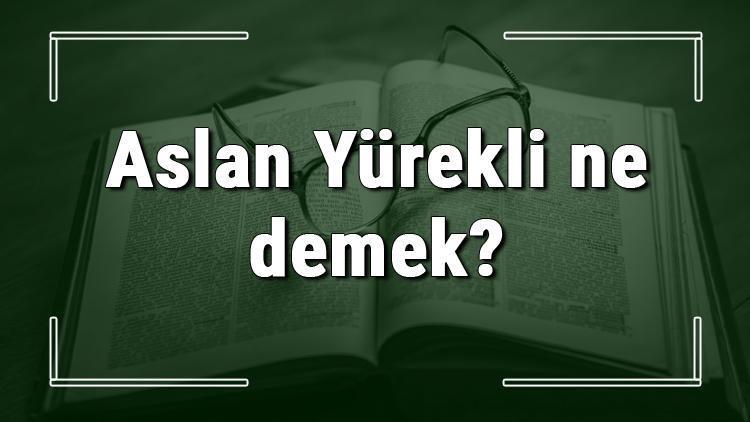 Aslan Yürekli ne demek Aslan Yürekli deyiminin anlamı ve cümle içinde örnek kullanımı (TDK)