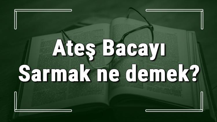 Ateş Bacayı Sarmak ne demek Ateş Bacayı Sarmak deyiminin anlamı ve cümle içinde örnek kullanımı (TDK)