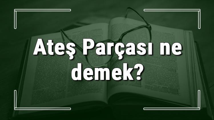 Ateş Parçası ne demek Ateş Parçası deyiminin anlamı ve cümle içinde örnek kullanımı (TDK)