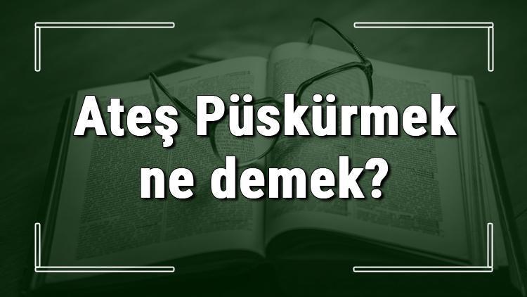 Ateş Püskürmek ne demek Ateş Püskürmek deyiminin anlamı ve cümle içinde örnek kullanımı (TDK)