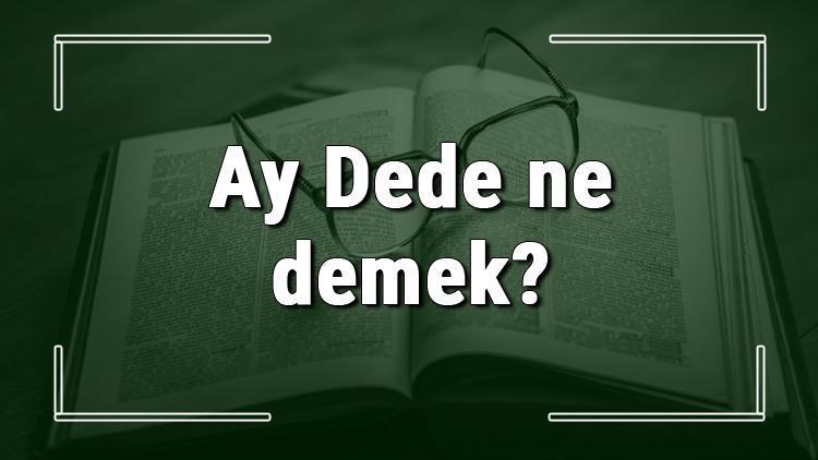 Ay Dede ne demek Ay Dede deyiminin anlamı ve cümle içinde örnek kullanımı (TDK)