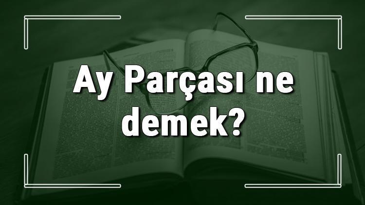 Ay Parçası ne demek Ay Parçası deyiminin anlamı ve cümle içinde örnek kullanımı (TDK)