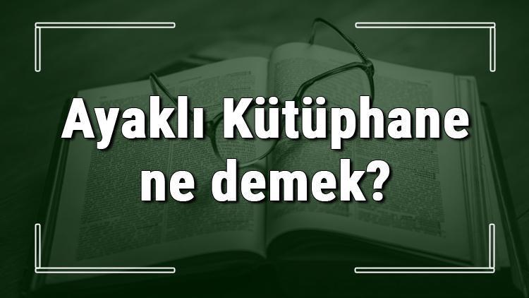 Ayaklı Kütüphane ne demek Ayaklı Kütüphane deyiminin anlamı ve cümle içinde örnek kullanımı (TDK)