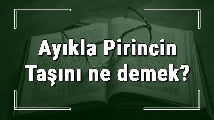 Ayıkla Pirincin Taşını ne demek Ayıkla Pirincin Taşını deyiminin anlamı ve cümle içinde örnek kullanımı (TDK)