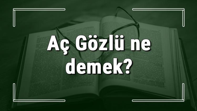 Aç Gözlü ne demek Aç Gözlü deyiminin anlamı ve cümle içinde örnek kullanımı (TDK)