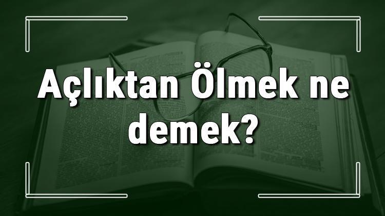 Açlıktan Ölmek ne demek Açlıktan Ölmek deyiminin anlamı ve cümle içinde örnek kullanımı (TDK)