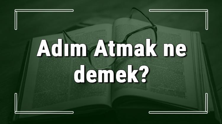 Adım Atmak ne demek Adım Atmak deyiminin anlamı ve cümle içinde örnek kullanımı (TDK)