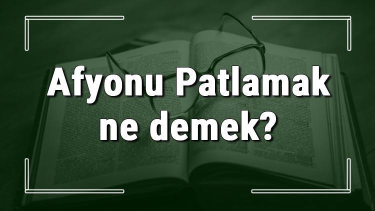 Afyonu Patlamak ne demek Afyonu Patlamak deyiminin anlamı ve cümle içinde örnek kullanımı (TDK)