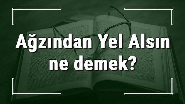 Ağzından Yel Alsın ne demek Ağzından Yel Alsın deyiminin anlamı ve cümle içinde örnek kullanımı (TDK)