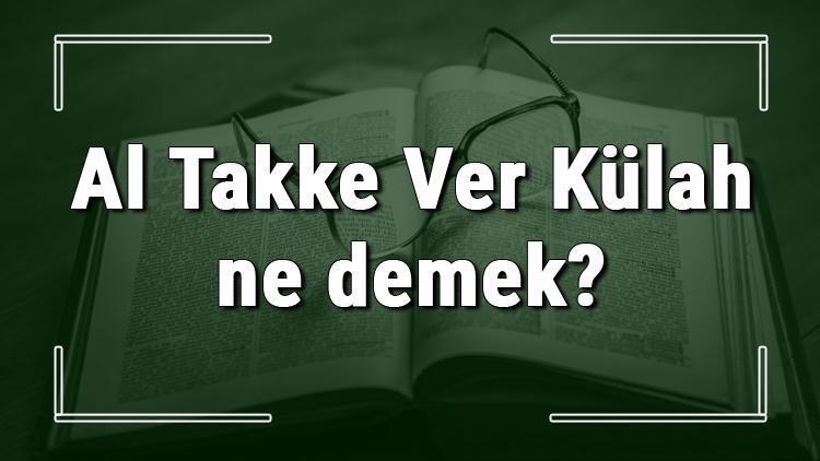 Al Takke Ver Külah ne demek Al Takke Ver Külah deyiminin anlamı ve cümle içinde örnek kullanımı (TDK)