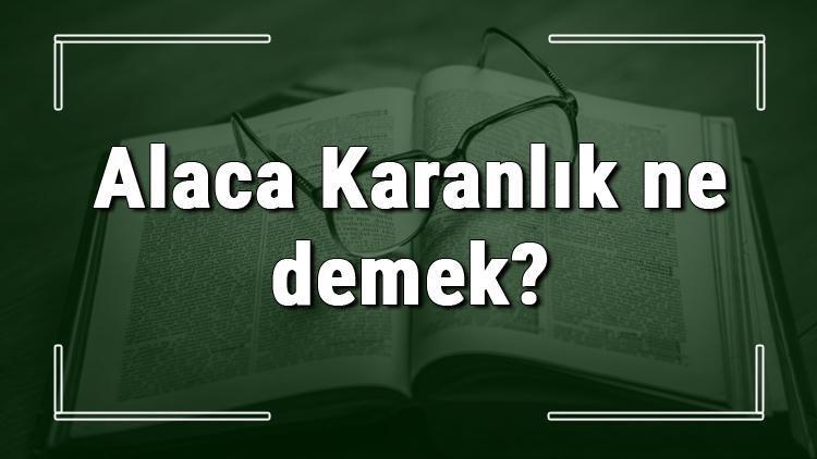 Alaca Karanlık ne demek Alaca Karanlık deyiminin anlamı ve cümle içinde örnek kullanımı (TDK)