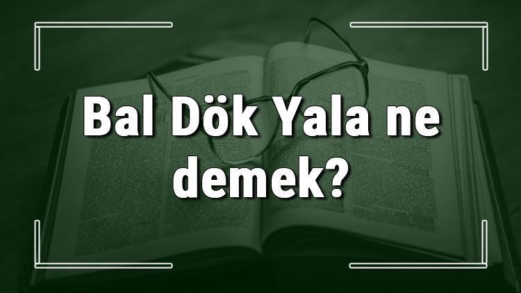 Bal Dök Yala ne demek Bal Dök Yala deyiminin anlamı ve örnek cümle içinde kullanımı (TDK)