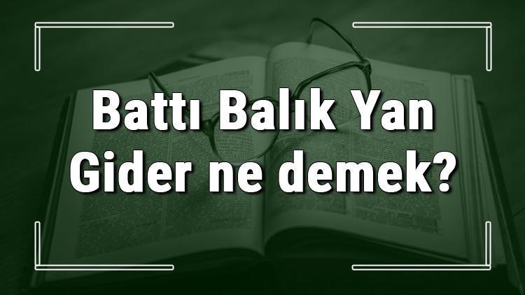 Battı Balık Yan Gider ne demek Battı Balık Yan Gider deyiminin anlamı ve örnek cümle içinde kullanımı (TDK)