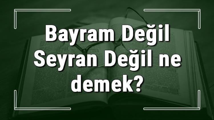 Bayram Değil Seyran Değil ne demek Bayram Değil Seyran Değil deyiminin anlamı ve örnek cümle içinde kullanımı (TDK)