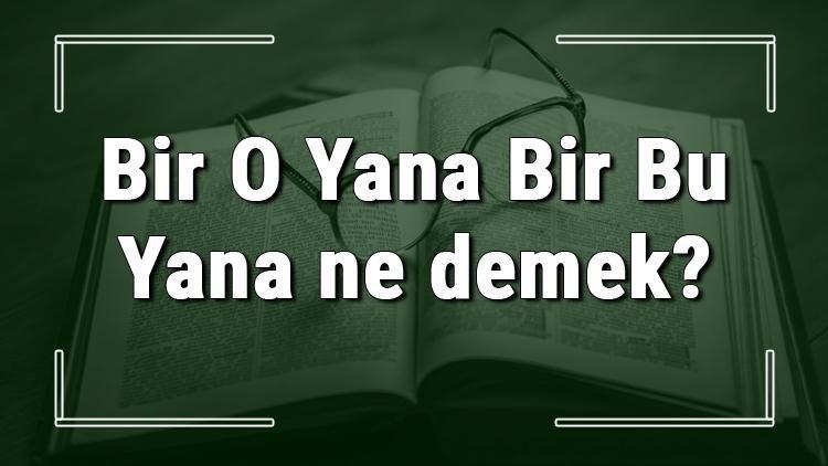 Bir O Yana Bir Bu Yana ne demek Bir O Yana Bir Bu Yana deyiminin anlamı ve örnek cümle içinde kullanımı (TDK)