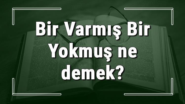 Bir Varmış Bir Yokmuş ne demek Bir Varmış Bir Yokmuş deyiminin anlamı ve örnek cümle içinde kullanımı (TDK)