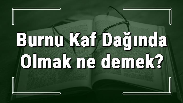 Burnu Kaf Dağında Olmak ne demek Burnu Kaf Dağında Olmak deyiminin anlamı ve örnek cümle içinde kullanımı (TDK)