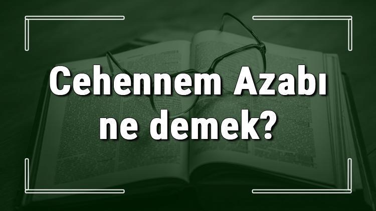 Cehennem Azabı ne demek Cehennem Azabı deyiminin anlamı ve örnek cümle içinde kullanımı (TDK)