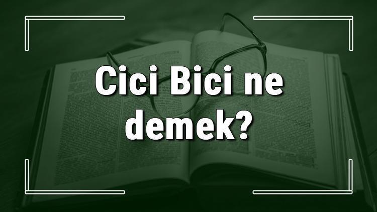 Cici Bici ne demek Cici Bici deyiminin anlamı ve örnek cümle içinde kullanımı (TDK)