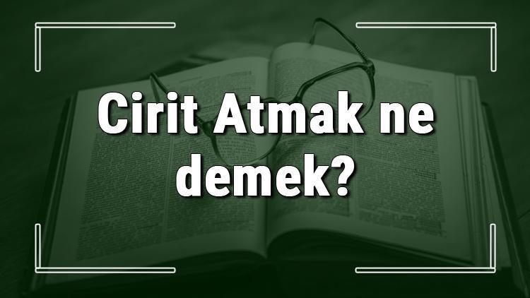 Cirit Atmak ne demek Cirit Atmak deyiminin anlamı ve örnek cümle içinde kullanımı (TDK)