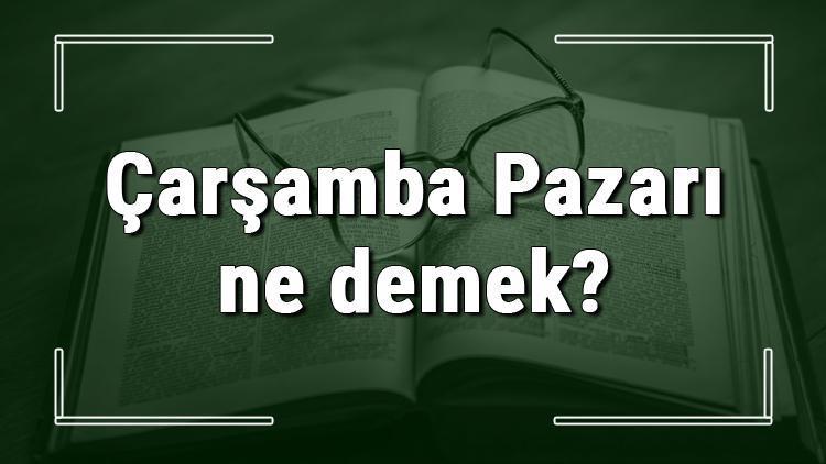 Çarşamba Pazarı ne demek Çarşamba Pazarı deyiminin anlamı ve örnek cümle içinde kullanımı (TDK)