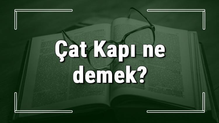 Çat Kapı ne demek Çat Kapı deyiminin anlamı ve örnek cümle içinde kullanımı (TDK)