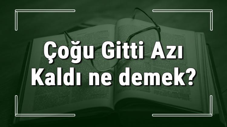 Çoğu Gitti Azı Kaldı ne demek Çoğu Gitti Azı Kaldı deyiminin anlamı ve örnek cümle içinde kullanımı (TDK)