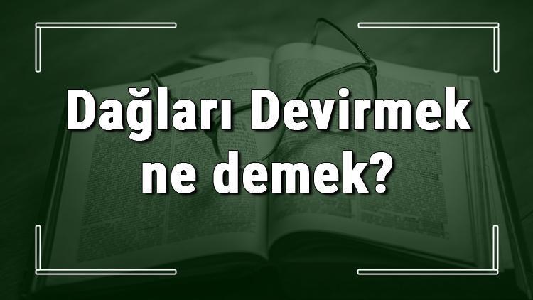 Dağları Devirmek ne demek Dağları Devirmek deyiminin anlamı ve örnek cümle içinde kullanımı (TDK)