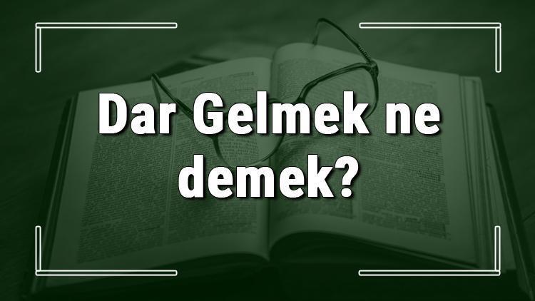 Dar Gelmek ne demek Dar Gelmek deyiminin anlamı ve örnek cümle içinde kullanımı (TDK)