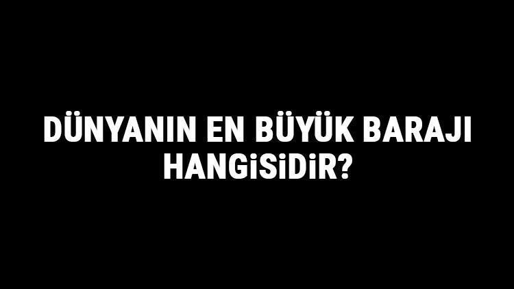 Dünyanın En Büyük Barajı Hangisidir Dünyanın En Büyük Barajları Ve Özellikleri