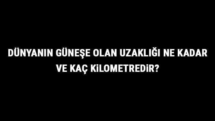 Dünyanın Güneşe Olan Uzaklığı Ne Kadar Ve Kaç Kilometredir