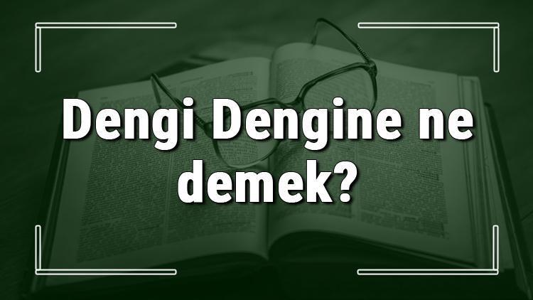 Dengi Dengine ne demek Dengi Dengine deyiminin anlamı ve örnek cümle içinde kullanımı (TDK)